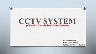 CCTV SYSTEM(Closed - Circuit Television System)
MF. Muhammed
JF/BST/17/F/1/0012
Building Services Technology
 