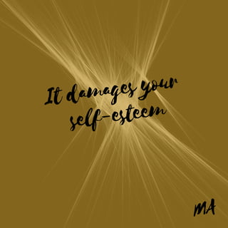 MA
It damages your
self-esteem
 