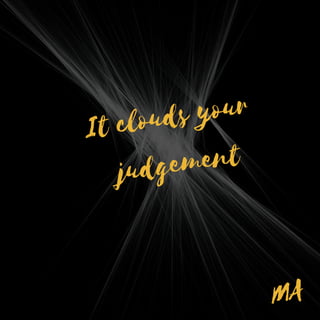 MA
It clouds your
judgement
 