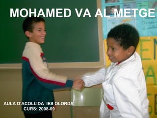 MOHAMED VA AL METGE AULA D’ACOLLIDA  IES OLORDA  CURS: 2008-09 