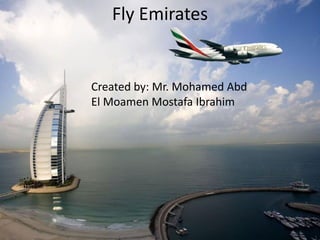 Fly Emirates
Created by: Mr. Mohamed Abd
El Moamen Mostafa Ibrahim
 