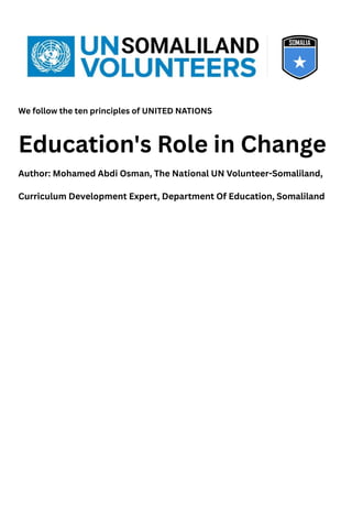 We follow the ten principles of UNITED NATIONS
Education's Role in Change
Author: Mohamed Abdi Osman, The National UN Volunteer-Somaliland,
Curriculum Development Expert, Department Of Education, Somaliland
 