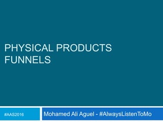 PHYSICAL PRODUCTS
FUNNELS
Mohamed Ali Aguel - #AlwaysListenToMo#AAS2016
 