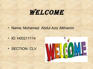 Welcome
• Name: Mohamed Abdul Aziz Alkhamiri
• ID: H00211114
• SECTION: CLV
 