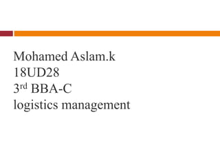 Mohamed Aslam.k
18UD28
3rd BBA-C
logistics management
 