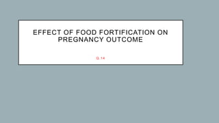 EFFECT OF FOOD FORTIFICATION ON
PREGNANCY OUTCOME
Q.14
 