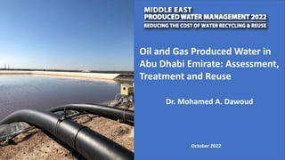 Oil and Gas Produced Water in
Abu Dhabi Emirate: Assessment,
Treatment and Reuse
October 2022
Dr. Mohamed A. Dawoud
 