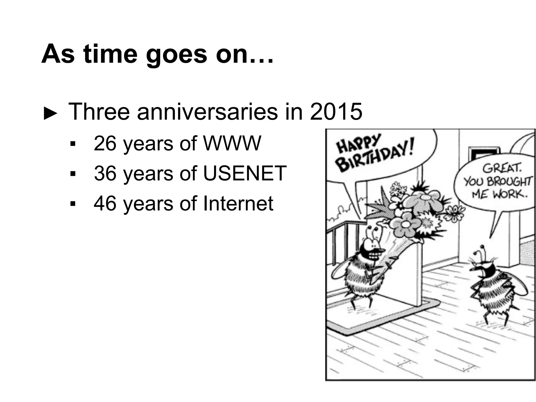 As time goes on…
► Three anniversaries in 2015
▪ 26 years of WWW
▪ 36 years of USENET
▪ 46 years of Internet
 
