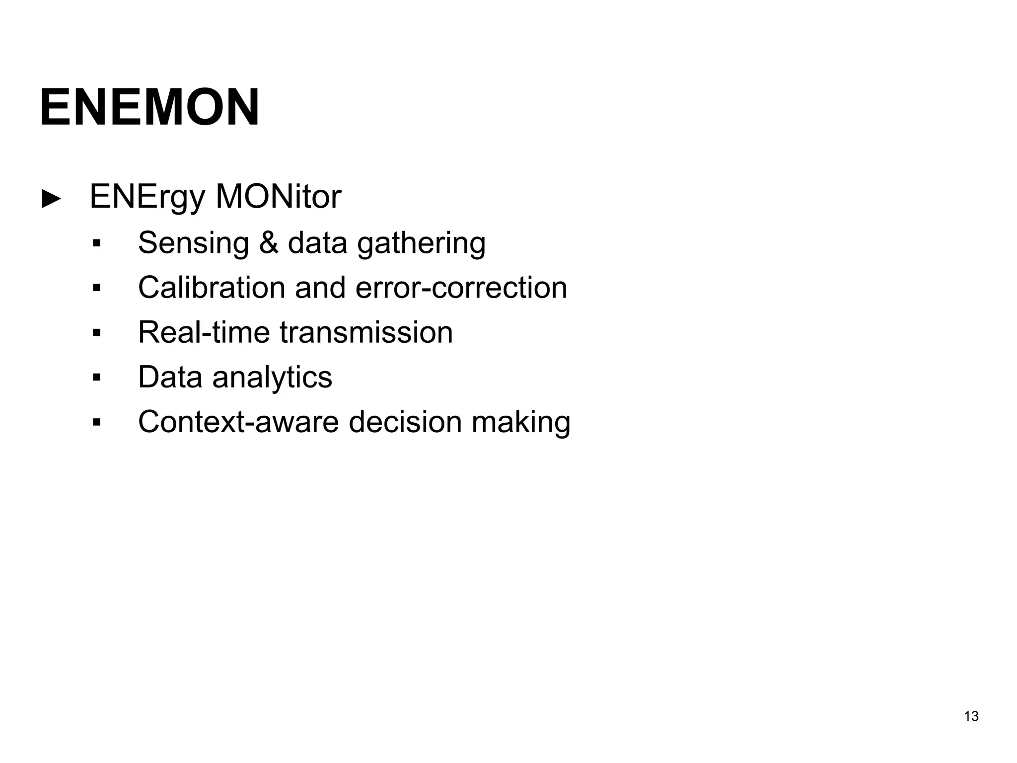 ENEMON
► ENErgy MONitor
▪ Sensing & data gathering
▪ Calibration and error-correction
▪ Real-time transmission
▪ Data analytics
▪ Context-aware decision making
13
 
