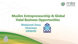 Muslim Entrepreneurship & Global
Halal Business Opportunities
Mohamed Jinna
Chairman
UNWHD
 