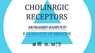 CHOLINRGIC
RECEPTORS
MOHAMED KANFOUD
K.F.S FACULTY OF MEDICINE
↑⇧₪ø lll ·o.
 