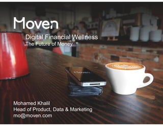 Digital Financial Wellness 
The Future of Money 
Mohamed Khalil 
Head of Product, Data & Marketing 
mo@moven.com 
 