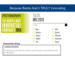 Because Banks Aren’t TRULY Innovating 
Finance Peer Group 
 