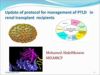 Update of protocol for management of PTLD in
renal transplant recipients
Mohamed AbdelMonem
MD,MRCP
110 November 2019
 