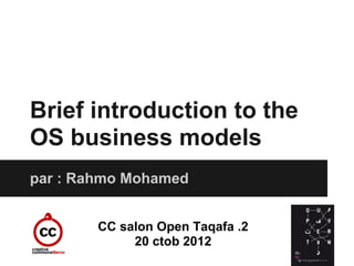 Brief introduction to the
OS business models
par : Rahmo Mohamed


        CC salon Open Taqafa .2
             20 ctob 2012
 