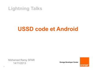 Lightning Talks

USSD code et Android

Mohamed Ramy SFAR
14/11/2013
1

Orange Developer Center

 