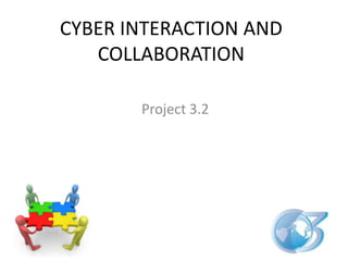CYBER INTERACTION AND
   COLLABORATION

       Project 3.2
 