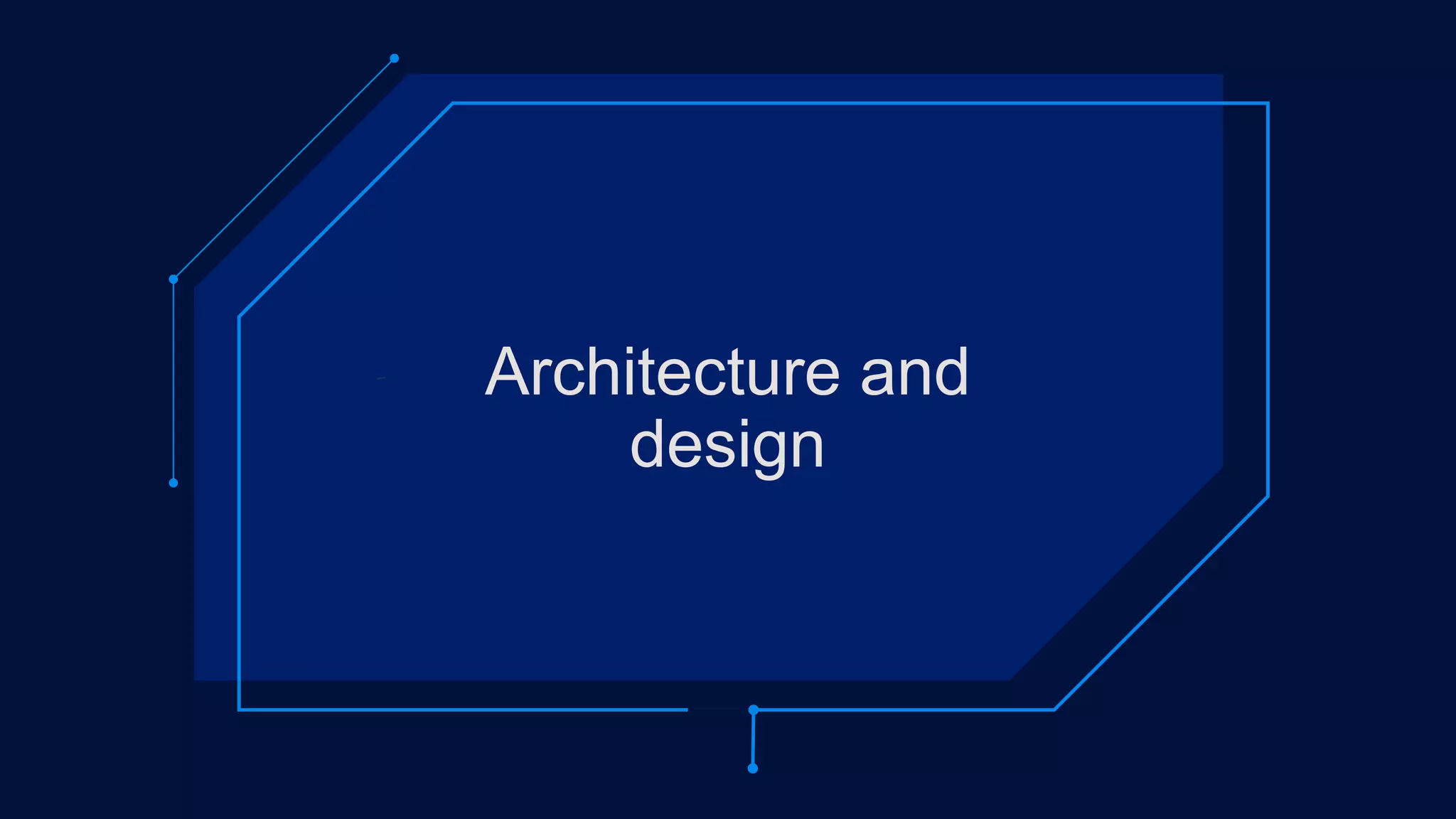 Architecture and
design
 
