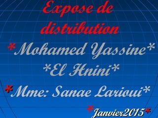 Expose de
distribution
*Mohamed Yassine*
*El Hnini*
**Mme: Sanae Larioui*
*Janvier2015Janvier2015**
 