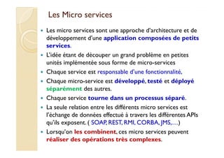 Les Micro servicesLes Micro services
Les micro services sont une approche d’architecture et de
développement d’une applica...