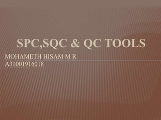 SPC,SQC & QC TOOLS
MOHAMETH HISAM M R
A31001916018
 