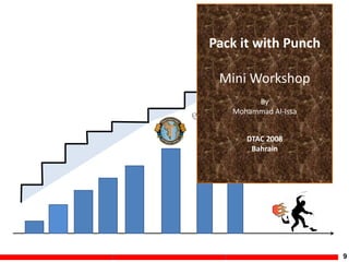 9
Pack it with Punch
Mini Workshop
By
Mohammad Al-Issa
DTAC 2008
Bahrain
 