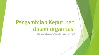 Pengambilan Keputusan
dalam organisasi
Mohammad Andrew Aprianto Putra 15113612
 
