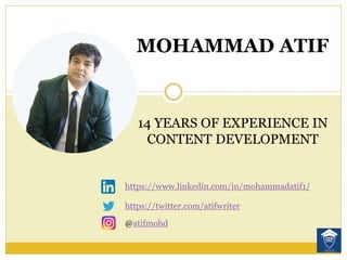 MOHAMMAD ATIF
14 YEARS OF EXPERIENCE IN
CONTENT DEVELOPMENT
https://www.linkedin.com/in/mohammadatif1/
https://twitter.com/atifwriter
@atifmohd
 
