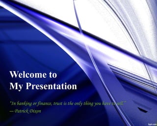 Welcome to
My Presentation
“In banking or finance, trust is the only thing you have to sell.”
― Patrick Dixon
 