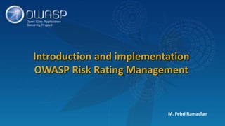 M. Febri Ramadlan
Introduction and implementation
OWASP Risk Rating Management
 