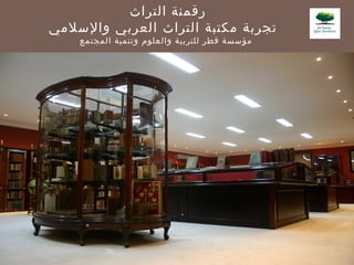‫التراث‬ ‫رقمنة‬
‫التراث‬ ‫مكتبة‬ ‫تجربة‬‫والسلمي‬ ‫العربي‬
‫المجتمع‬ ‫وتنمية‬ ‫والعلوم‬ ‫للتربية‬ ‫قطر‬ ‫مؤسسة‬
 