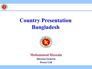 Mohammad Hossain
Director General
Power Cell
Country Presentation
Bangladesh
 