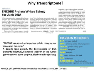 Why Transcriptome?
“ENCODE has played an important role in changing our
concept of the gene,”
A decade long project, the Encyclopedia of DNA
Elements (ENCODE), has found that 80% of the human
genome serves some purpose, biochemically speaking.
Pennisi, E. (2012) ENCODE Project Writes Eulogy for Junk DNA, Science, 337, 1159-1161.
20 June 201612
 