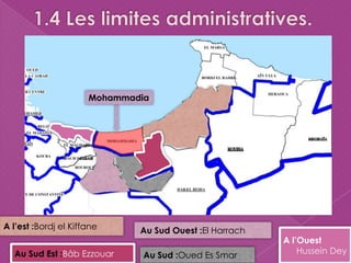 A l’est :Bordj el Kiffane
Au Sud Est :Bâb Ezzouar
Mohammadia
Au Sud Ouest :El Harrach
Au Sud :Oued Es Smar
A l’Ouest
Hussein Dey
 