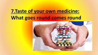 7.Taste of your own medicine:
What goes round comes round
 