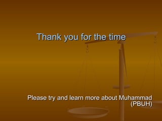 Thank you for the time




Please try and learn more about Muhammad
                                   (PBUH)
 