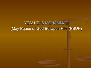 YES! HE IS MOHAMMAD
(May Peace of God Be Upon Him (PBUH)
 