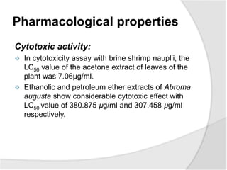Pharmacological properties
Cytotoxic activity:
 In cytotoxicity assay with brine shrimp nauplii, the
LC50 value of the ac...
