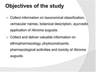 Objectives of the study
 Collect information on taxonomical classification,
vernacular names, botanical description, ayur...