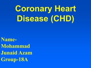 Coronary Heart
Disease (CHD)
Name-
Mohammad
Junaid Azam
Group-18A
 