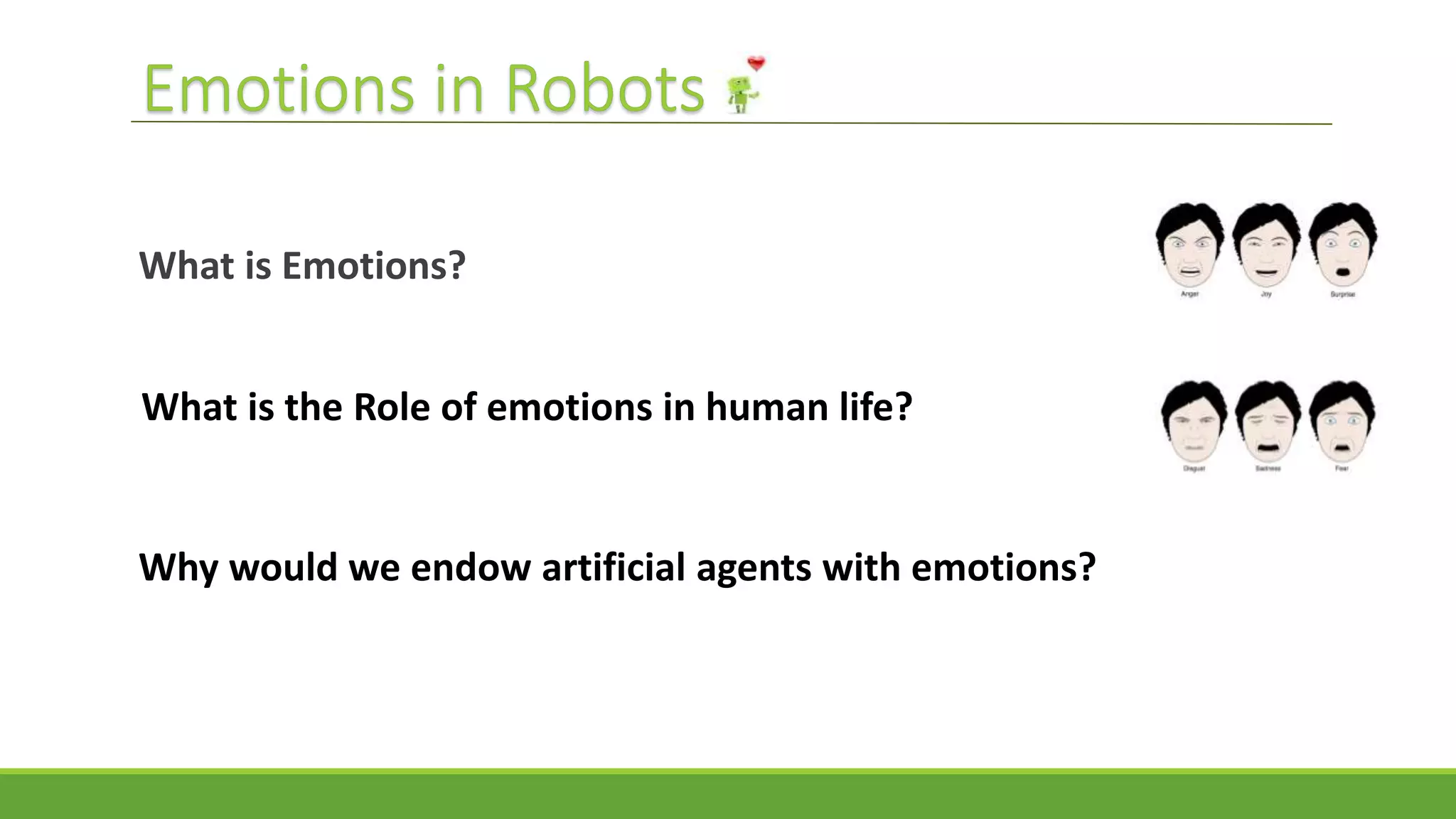 What is Emotions?
What is the Role of emotions in human life?
Why would we endow artificial agents with emotions?
 
