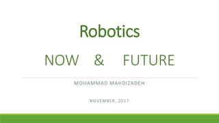 Robotics
NOW & FUTURE
MOHAMMAD MAHDIZADEH
NOVEMBER, 2017
 