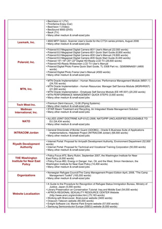 • BeoVision 4.1 (TV)
• Pininfarina Enjoy (Car)
• BeaVision 1 (Video)
• BeoSound 9000 (DVD)
• Beo4 (TV)
• Many other medium & small-sized jobs
Lexmark, Inc. • 4600 MFP Option, Scanner User’s Guide for the C772n series printers, August 2006
• Many other medium & small-sized jobs
Polaroid, Inc.
• Polaroid 8.0 Megapixel Digital Camera t831 User's Manual (22,000 words)
• Polaroid 8.0 Megapixel Digital Camera t831 Quick Start Guide (6,800 words)
• Polaroid 8.0 Megapixel Digital Camera i835 User's Manual (19,800 words)
• Polaroid 8.0 Megapixel Digital Camera i835 Quick Start Guide (6,400 words)
• Polaroid 15"/ 19"/ 20"/ 22" Digital HD-Ready LCD TV (28,600 words)
• Polaroid HD-Ready Widescreen LCD TV User’s Manual
• Polaroid Digital Photo Frame Quick Start Guide, TL 0308 Part no.: QG6096NA001 (4800
words)
• Polaroid Digital Photo Frame User’s Manual (4500 words)
• Many other medium & small-sized jobs
MTN, Inc.
• MTN Oracle Implementation - Human Resources: Performance Management Module (M001.1)
(24,700 words)
• MTN Oracle Implementation - Human Resources: Manager Self Service Module (MGRHR007)
(21,900 words)
• MTN Oracle Implementation - Employee Self Service Module (EE HR 007) (20,200 words)
• MTN PERFORMANCE MANAGEMENT QUICK STEPS (3,000 words)
• Many other medium & small-sized jobs
Tech West Inc.
• Premium Dent-Vacuum_12-06 (Piping Systems)
• Many other medium & small-sized jobs
Wellman
International, Inc.
• STAR Steam Treatment and Recycling, An Integrated Waste Management Solution
• Many other medium & small-sized jobs
NATO
• ALLIED JOINT DOCTRINE AJP-01(C) 2006, NATO/PfP UNCLASSIFIED RELEASABLE TO
EU (54,434 words)
• Many other medium & small-sized jobs
INTRACOM Jordan
• General Directorate of Border Guard (GDOBG) - Oracle E-Business Suite of Applications
Implementations, Helpdesk Project (INTRACOM Jordan) (68,000 words)
• Many other medium & small-sized jobs
Riyadh Development
Authority
• Internet Portal: Proposal for Arriyadh Development Authority, Environment Department (52,000
words)
• Internet Portal: Proposal for Technical and Vocational Training Corporation (50,000 words)
• Many other medium & small-sized jobs
THE Washington
Institute for Near East
Policy
• Policy Focus #75, Barry Rubin, September 2007, the Washington Institute for Near
East Policy (9,000 words)
• Policy Focus #83, Energy in Danger: Iran, Oil, and the West, Simon Henderson, the
Washington Institute for Near East Policy (14,400 words)
• Many other medium & small-sized jobs
Organizations
• Norwegian Refugee Council/The Camp Management Project Edition April, 2008, "The Camp
Management Toolkit" (165,000 words)
• Many other medium & small-sized jobs
Website Localization
• A Guide to the Procedure for Recognition of Refugee Status Immigration Bureau, Ministry of
Justice, Japan (5,000 words)
• Library Preservation an Conservation Tutorial: Iraq and Middle East (54,000 words)
• AFRICA REGIONAL SEXUALITY RESOURCE CENTER Website
(http://www.arsrc.org/en/index.htm) (75,183 words)
• Working with BrainJuicer, BrainJuicer website (3400 words)
• Orascom Telecom website (80,000 words)
• Enlight Software Ltd, Marine Park Empire website (57,000 words)
• Samsung Semiconductor Europe (SSEU) website (8,000 words)
 