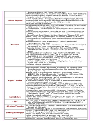 Parliamentary Elections, 2008, February 2009 (4,200 words)
• Ghana: Pre-election violence and irregularities worry watchdogs, August 7, 2008 (6,000 words)
• Ghana: Pre-election violence escalates, AllAfrica.com, September 9, 2008 (2000 words)
• Many other medium & small-sized jobs
Tourism/ Hospitality
• Trump International Hotel & Tower (Arab Gulf Coast) marketing materials (15,700 words)
• Nakheel Hotels & Resorts: Market and financial feasibility study for the development of two
resort sites in Musandam, Oman, September 2006 (12,200 words)
• Many other medium & small-sized jobs
Education
• Antelope Valley SELPA Special Education Local Plan Area, Individualized Education Program
(IEP), Bacent M Aboutaleb Report (9,270 Words)
• A middle-long term 5-year-development-plan, Seoul Metropolitan Office of Education (6,000
words)
• School Opinion Survey, PARENT/CAREGIVER FORM 2008, Education Queensland (3,500
words)
• Parental Rights in Special Education, New Jersey Department of Education (19,500 words)
• Online Learning Tools, Storyboard Script For local translation, Vodafone (25,000 words)
• JA More than Money, FOCUS GROUP GUIDE, Aguirre Division of JBS International (5200
words)
• International Instructor Course, INTERNATIONAL CENTER FOR EMERGENCY
TECHNIQUES-ICET (8000 words)
• Behavioral Competency of Dubai Government Training and Development Program, SnapShot
for Consultancy and Training, Dubai Government (45,000 words)
• Supporting Athletes in Training and in Competition - Basic Mental Skills, HEMERA
TECHNOLOGIES INC, Coaching Association of Canada, 2003, Facilitator Guide (10,000
words)
• INTO Oregon State University Program, Oregon State University, USA (2000 words)
• INTO MANCHESTER Program, INTERNATIONAL FOUNDATION PARTNER: IN
PARTNERSHIP WITH THE UNIVERSITY OF MANCHESTER, UK (2,000 words)
• INTO» QUEEN’S UNIVERSITY BELFAST, Pathways into university 2009-10 Program,
Queen’s University Belfast, UK (3,000 words)
• Notification of LEP Identification and ESL Service Eligibility, Wake County Public School
System, North Carolina, USA (5,000 words)
• Many other medium & small-sized jobs
Reports / Surveys
• Final Report on the accident of the Collapse of the Reinforcing steel Structure in Safouh
Bridge, Construction Accidents Assessment Committee, Dubai Municipality, Buildings
Department (9,800 words)
• Medical Reports of the injured and dead in the Bridge Collapse Accident. Notice No.
2922/2007, Jabal Ali, General Department of Forensic Sciences and Criminology, Dubai
Police General H.Q., Jabal Ali Police Station (18,300 words)
• Microsoft Premier Master Questionnaire (UK) FY09, Synovate research Co. (4,800 words)
• Dresser's Identity Standards Manual (65,000 words)
• "What does a US recession imply for the gold price?" By Natalie Dempster, Investment
Research Manager, World Gold Council (4000 words)
• International Federation of Accountants (IFAC), January 30, 2009 Update (2000 words)
• International Federation of Accountants (IFAC), December 19, 2008 Update (1500 words)
• Review of the At-Large Advisory Committee, ICANN ALAC Review WG, Final report, Version:
2.0 (15,000 words)
• State-and-Trends of the Environment, UNEP (UN Environment Program) (15,000 words)
• Counterterrorism Partnerships, Targeting terrorists in North Africa, Lianne Kennedy Boudali,
The Combating Terrorism Center, U.S. Military Academy, West Point (8,000 words)
• Many other medium & small-sized jobs
Islamic Culture • Folklore of the Islamic Hui in China, Dr. Wang Zhengwei, The Egyptian AYAT ADV Press
(100,000 words)
Patent • INTERNATIONAL PCT PATENT APPLICATION FOR BREATHABLE AIR SAFETY SYSTEM
AND METHOD HAVING AN AIR STORAGE SUB-SYSTEM, INVENTOR: ANTHONY J.
TURIELLO (25,500 words)
Advertising/Promotion • In Touch With Cans (Magazine), Fredericia’s challenge, January 2009, Rexam Beverage Can
Europe & Asia (3000 words)
• Cruze New Global Design Language for Chevrolet, Chevrolet Media Information, (5,000 words)
Subtitling/Transcription
• Unit No.2 – Managing Performance, BME Video Transcript (30 min)
• Unit No.16 – Managing Marketing, BME Video Transcript (30 min)
• Digital Excel– Earnest Sewn Tools, BME Video Transcript (45 min)
• Digital Excel– Decision Making & Taking, BME Video Transcript (45 min)
• Digital Excel – Mass General Hospital, BME Video Transcript (45 min)
Ricoh • Sales Guide, Outstanding Production Power, Pro 907EX/1107EX/1357EX series
 