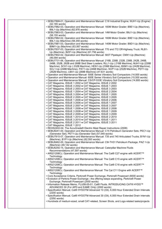 • SEBU7899-01, Operation and Maintenance Manual: C18 Industrial Engine; WJH1-Up (Engine)
(42,185 words)
• SEBU7882-03, Operation and Maintenance Manual: 160M Motor Grader; B9E1-Up (Machine),
B9L1-Up (Machine) (62,976 words)
• SEBU7883-03, Operation and Maintenance Manual: 14M Motor Grader; B9J1-Up (Machine)
(58,155 words)
• SEBU7882-02, Operation and Maintenance Manual: 160M Motor Grader; B9E1-Up (Machine),
B9L1-Up (Machine) (58,359 words)
• SEBU7881-03, Operation and Maintenance Manual: 140M Motor Grader; B9D1-Up (Machine),
B9M1-Up (Machine) (63,067 words)
• SEBU7837-03, Operation and Maintenance Manual: 770 and 772 Off-Highway Truck; RLB1-
Up (Machine), BZZ1-Up (Machine) (61,756 words)
• SEBU7802-02, Operation and Maintenance Manual: 583T Pipelayer; CMX1-Up (Machine)
(46,094 words)
• SEBU7731-06, Operation and Maintenance Manual: 216B, 226B, 232B, 236B, 242B, 246B,
248B, 252B, 262B and 268B Skid Steer Loaders; RLL1-Up ( 216B Machine), MJH1-Up (226B
Machine), SCH1-Up ( 232B Machine), HEN1-Up (236B Machine), BXM1-Up (242B Machine),
SCL1-Up (248B Machine), PAT1-Up (246B Machine), SCP1-Up (252B Machine), PDT1-Up
(262B Machine), LBA1-Up (268B Machine) (47,631 words)
• Operation and Maintenance Manual: 500E Series Vibratory Soil Compactors (14,000 words)
• Operation and Maintenance Manual: 600E Series Vibratory Soil Compactors (15,500 words)
• Operation and Maintenance Manual: CS/CP-533E Vibratory Soil Compactors (14,800 words)
• CAT Magazine, ISSUE 1 2002 ● CAT Magazine, ISSUE 2 2002
• CAT Magazine, ISSUE 3 2002 ● CAT Magazine, ISSUE 1 2003
• CAT Magazine, ISSUE 2 2003 ● CAT Magazine, ISSUE 3 2003
• CAT Magazine, ISSUE 1 2004 ● CAT Magazine, ISSUE 2 2004
• CAT Magazine, ISSUE 3 2004 ● CAT Magazine, ISSUE 1 2005
• CAT Magazine, ISSUE 2 2005 ● CAT Magazine, ISSUE 3 2005
• CAT Magazine, ISSUE 1 2006 ● CAT Magazine, ISSUE 2 2006
• CAT Magazine, ISSUE 3 2006 ● CAT Magazine, ISSUE 1 2007
• CAT Magazine, ISSUE 2 2007 ● CAT Magazine, ISSUE 3 2007
• CAT Magazine, ISSUE 1 2008 ● CAT Magazine, ISSUE 2 2008
• CAT Magazine, ISSUE 3 2008 ● CAT Magazine, ISSUE 1 2009
• CAT Magazine, ISSUE 2 2009 ● CAT Magazine, ISSUE 3 2009
• CAT Magazine, ISSUE 1 2010 ● CAT Magazine, ISSUE 2 2010
• CAT Magazine, ISSUE 3 2010 ● CAT Magazine, ISSUE 1 2011
• CAT Magazine, ISSUE 2 2011 ● CAT Magazine, ISSUE 3 2011
• CAT Magazine, ISSUE 1 2012
• REHS2402-04, The AccuGrade® Electric Mast Repair Instructions (2008)
• SEBU8241-00, Operation and Maintenance Manual: C15 Petroleum Generator Sets; PEC1-Up
(Generator Set), PET1-Up (Generator Set) (57,549 words)
• SEBU7815-07, Operation and Maintenance Manual: 735 and 740 Articulated Trucks; B1N1-Up
(Machine), B1P1-Up (Machine) (62,593 words)
• SEBU8462-00, Operation and Maintenance Manual: C9I-TH31 Petroleum Package, PAZ 1-Up
(Machine) (48,142 words)
• SEBU6250-15, Operation and Maintenance Manual: Caterpillar Machine Fluids
Recommendations (47,597 words)
• AR021208CJ, Operation and Maintenance Manual: The Cat® C27 engine with ACERT™
Technology
• AR021208CJ, Operation and Maintenance Manual: The Cat® C15 engine with ACERT™
Technology
• AR021208CJ, Operation and Maintenance Manual: The Cat® C18 engine with ACERT™
Technology
• AR021208CJ, Operation and Maintenance Manual: The Cat C11 Engine with ACERT™
Technology
• Core Acceptance Criteria, Perkins® Power Exchange, Perkins® Powerpart (6000 words)
• Evolution of Perkins Power Exchange - the offering keeps expanding, Perkins® Power
Exchange, Perkins® Powerpart (2000 words)
• Information Release Memo, FLU08-05-01, Cat® Fluids, INTRODUCING CAT® HYDO™
ADVANCED 30 (For APD and EAME Only) (2000 words)
• Specification Manual, Cat® HYDOTM Advanced 10 (Oil), 6,000 Hour Extended Drain Intervals
(2200 words)
• Specification Manual, Cat® HYDOTM Advanced 30 (Oil), 6,000 Hour Extended Drain Intervals
(2350 words)
• Hundreds of medium-sized, small CAT-related, Screen Shots, and Logo-related tasks/projects
 