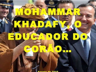 MOHAMMAR KHADAFY, O EDUCADOR DO CORÃO… Agosto de 2010 