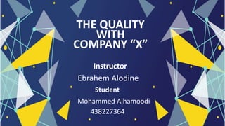 Instructor
Ebrahem Alodine
Student
Mohammed Alhamoodi
438227364
THE QUALITY
WITH
COMPANY “X”
 