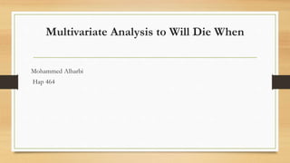 Multivariate Analysis to Will Die When
Mohammed Alharbi
Hap 464
 