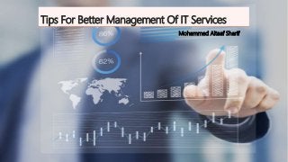 Tips For Better Management Of IT Services
Mohammed Altaaf Sharif
 