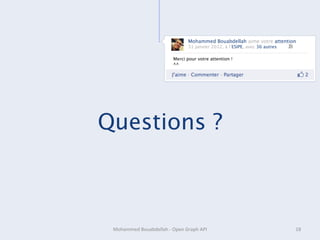 Mohammed Bouabdellah aime votre attention
                                              31 janvier 2012, à l’ESIPE, avec 36 autres 

                                     Merci pour votre attention !  
                                     ^^




Questions ?



 Mohammed	
  Bouabdellah	
  -­‐	
  Open	
  Graph	
  API	
                                    18	
  
 